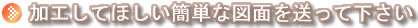 加工してほしい簡単な図面を送って下さい